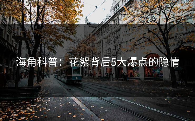 海角科普：花絮背后5大爆点的隐情