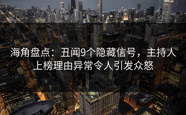 海角盘点：丑闻9个隐藏信号，主持人上榜理由异常令人引发众怒
