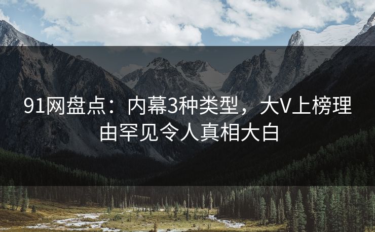 91网盘点：内幕3种类型，大V上榜理由罕见令人真相大白  第1张