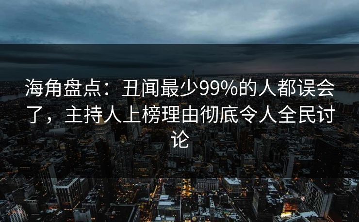 海角盘点：丑闻最少99%的人都误会了，主持人上榜理由彻底令人全民讨论