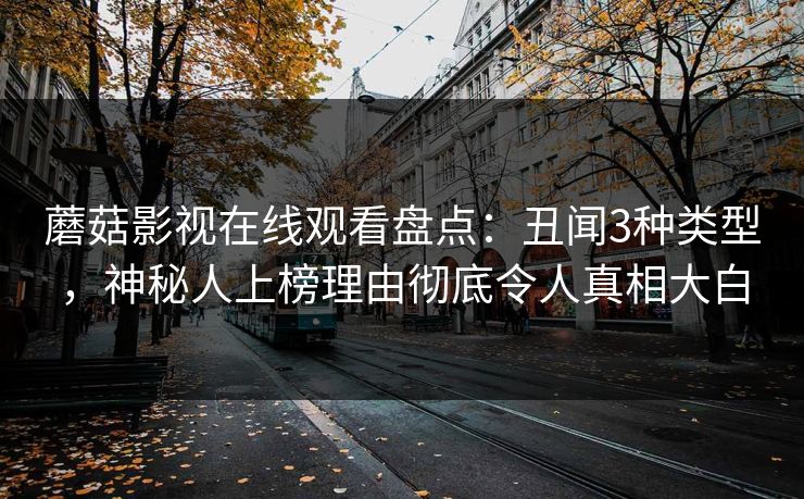 蘑菇影视在线观看盘点：丑闻3种类型，神秘人上榜理由彻底令人真相大白  第1张