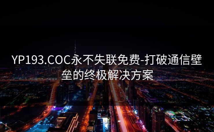 YP193.COC永不失联免费-打破通信壁垒的终极解决方案
