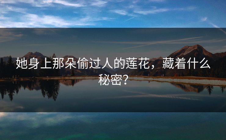 她身上那朵偷过人的莲花，藏着什么秘密？  第1张