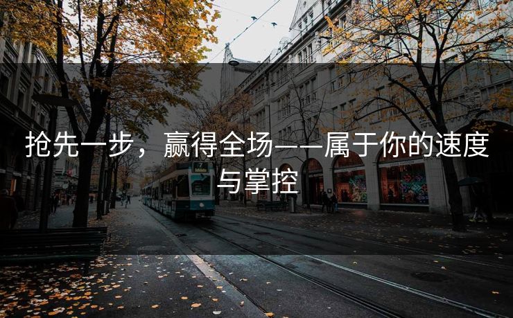 抢先一步，赢得全场——属于你的速度与掌控  第1张