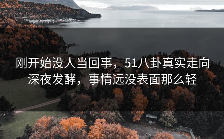 刚开始没人当回事，51八卦真实走向深夜发酵，事情远没表面那么轻