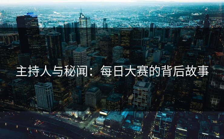 主持人与秘闻：每日大赛的背后故事