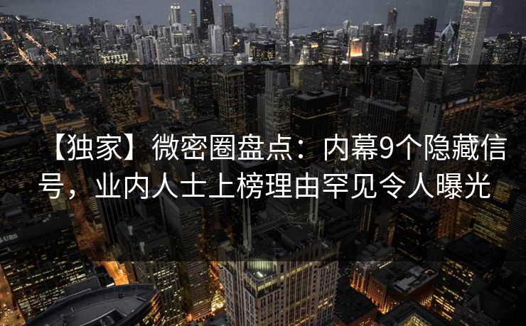 【独家】微密圈盘点：内幕9个隐藏信号，业内人士上榜理由罕见令人曝光  第1张