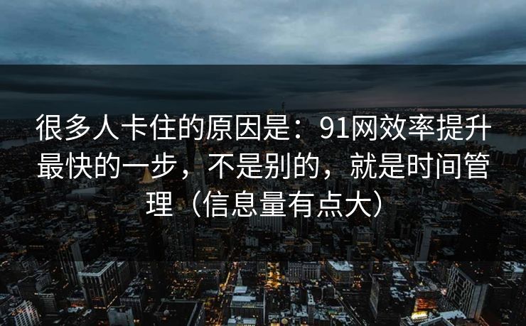 很多人卡住的原因是:91网效率提升最快的一步,不是别的,就是时间管理(信息量有点大)